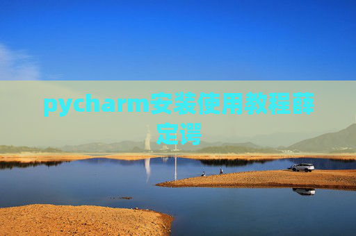 pycharm安装使用教程薛定谔 pycharm安装使用教程薛定谔